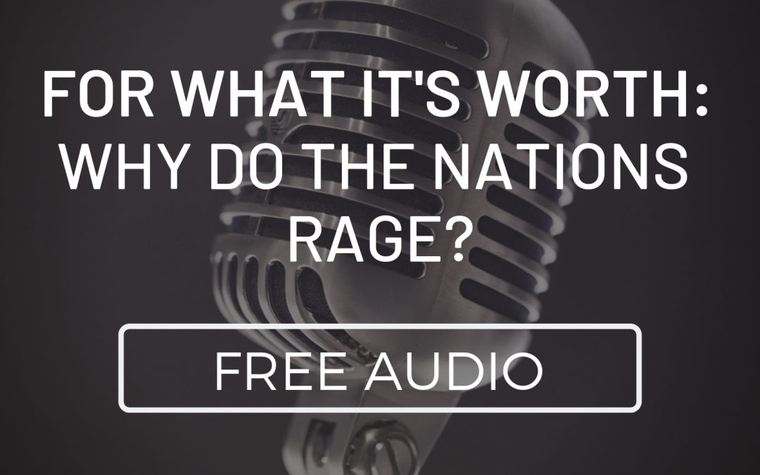 For What It’s Worth: Why Do the Nations Rage?