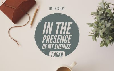 1 Adar — In The Presence Of My Enemies