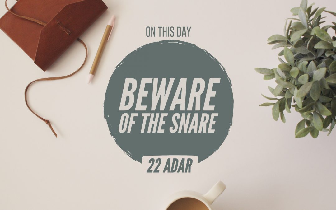 22  Adar — Beware of the Snare