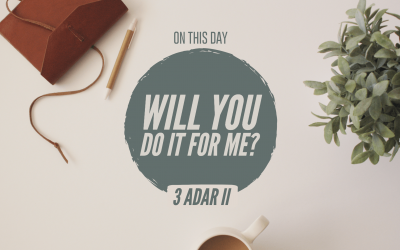 3 Adar II – Will You Do It For Me?