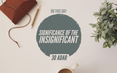 30 Adar I – Significance of the Insignificant